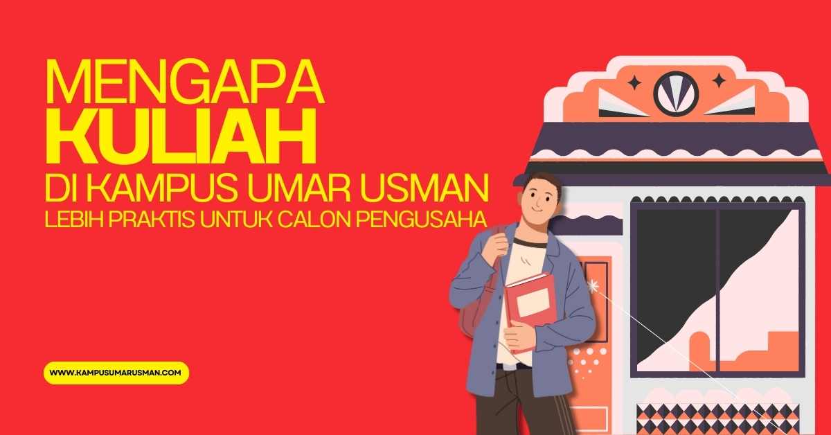 Mengapa Kuliah di Kampus Umar Usman Lebih Praktis untuk Calon Pengusaha